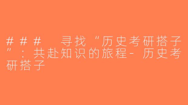 ### 寻找“历史考研搭子”：共赴知识的旅程-历史考研搭子
