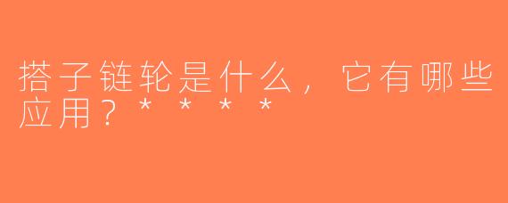 搭子链轮是什么，它有哪些应用？****