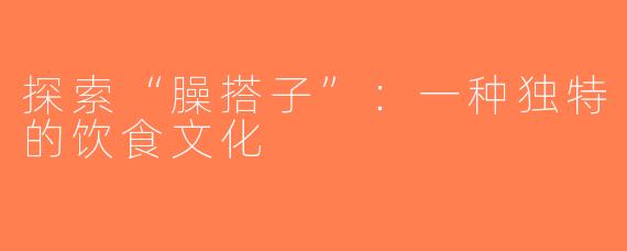 探索“臊搭子”：一种独特的饮食文化