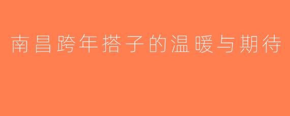 南昌跨年搭子的温暖与期待