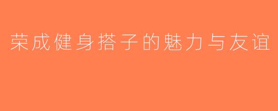 荣成健身搭子的魅力与友谊