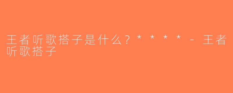 王者听歌搭子是什么？****-王者听歌搭子