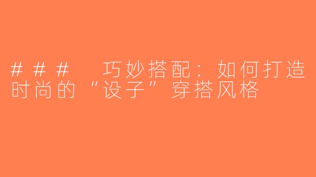 ### 巧妙搭配：如何打造时尚的“设子”穿搭风格