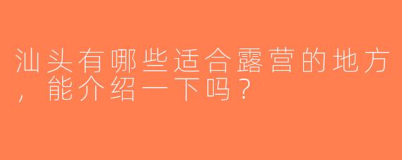 汕头有哪些适合露营的地方，能介绍一下吗？
