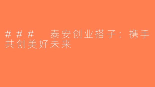 ### 泰安创业搭子：携手共创美好未来