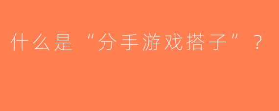 什么是“分手游戏搭子”？  