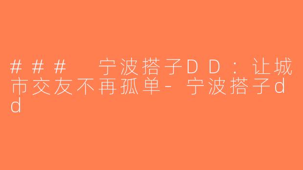 ### 宁波搭子DD：让城市交友不再孤单-宁波搭子dd