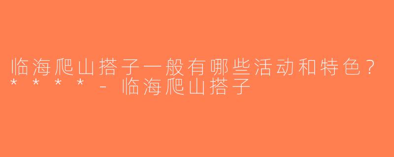 临海爬山搭子一般有哪些活动和特色？****-临海爬山搭子