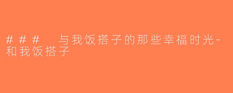 ### 与我饭搭子的那些幸福时光-和我饭搭子