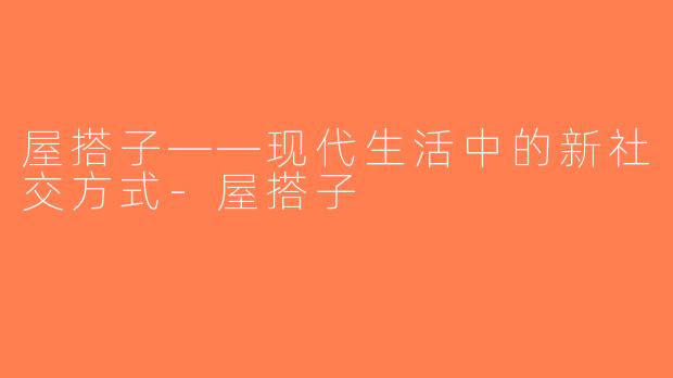 屋搭子——现代生活中的新社交方式-屋搭子