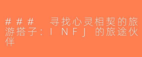 ### 寻找心灵相契的旅游搭子：INFJ的旅途伙伴