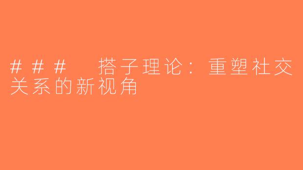 ### 搭子理论：重塑社交关系的新视角