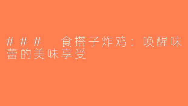 ### 食搭子炸鸡：唤醒味蕾的美味享受