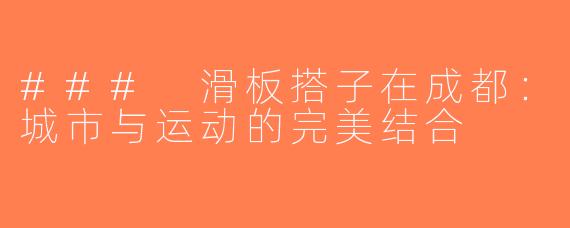 ### 滑板搭子在成都：城市与运动的完美结合