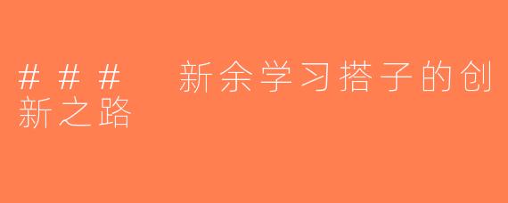 ### 新余学习搭子的创新之路