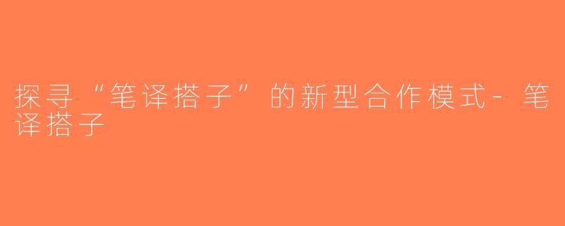 探寻“笔译搭子”的新型合作模式-笔译搭子