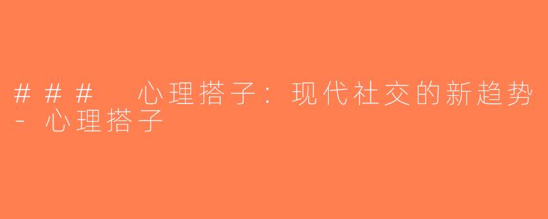 ### 心理搭子：现代社交的新趋势-心理搭子