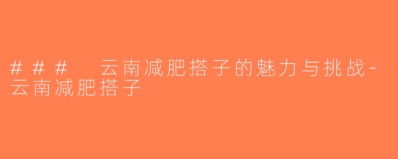 ### 云南减肥搭子的魅力与挑战-云南减肥搭子