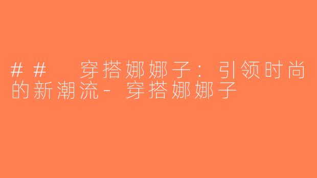 ## 穿搭娜娜子：引领时尚的新潮流-穿搭娜娜子