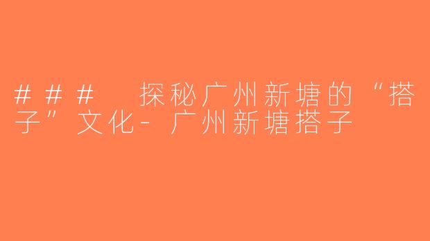### 探秘广州新塘的“搭子”文化-广州新塘搭子