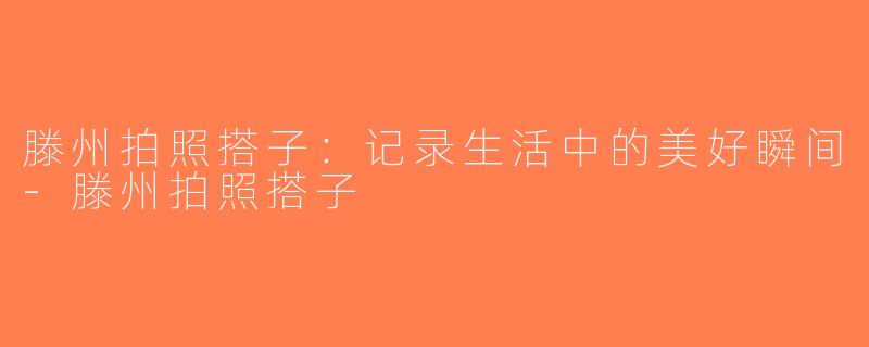 滕州拍照搭子：记录生活中的美好瞬间-滕州拍照搭子
