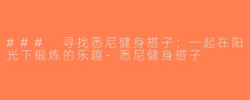 ### 寻找悉尼健身搭子：一起在阳光下锻炼的乐趣-悉尼健身搭子