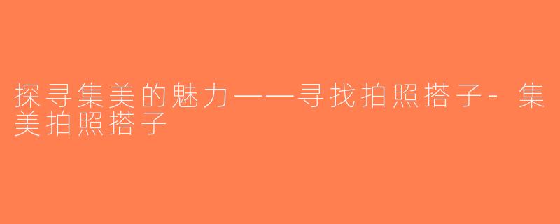 探寻集美的魅力——寻找拍照搭子-集美拍照搭子