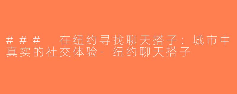 ### 在纽约寻找聊天搭子：城市中真实的社交体验-纽约聊天搭子