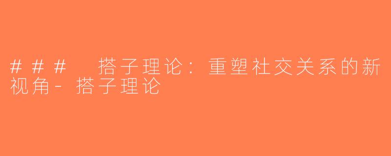 ### 搭子理论：重塑社交关系的新视角-搭子理论