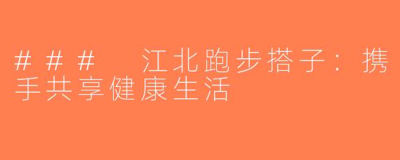 ### 江北跑步搭子：携手共享健康生活