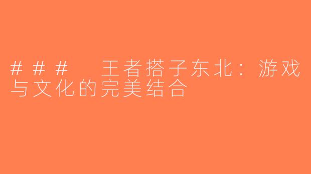 ### 王者搭子东北：游戏与文化的完美结合