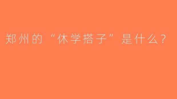 郑州的“休学搭子”是什么？  