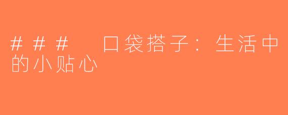 ### 口袋搭子：生活中的小贴心