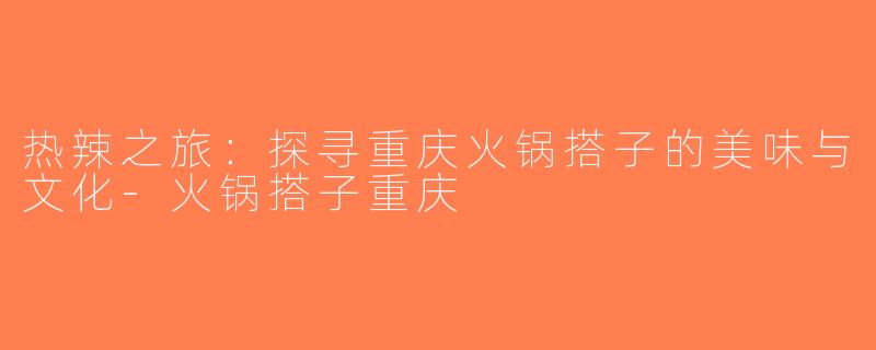 热辣之旅：探寻重庆火锅搭子的美味与文化-火锅搭子重庆