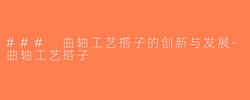 ### 曲轴工艺搭子的创新与发展-曲轴工艺搭子