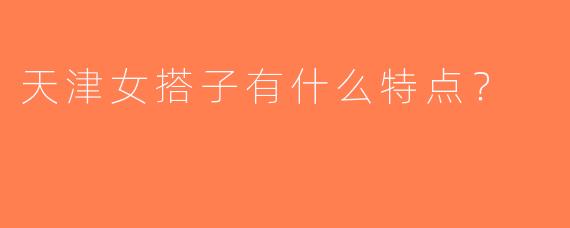 天津女搭子有什么特点？  