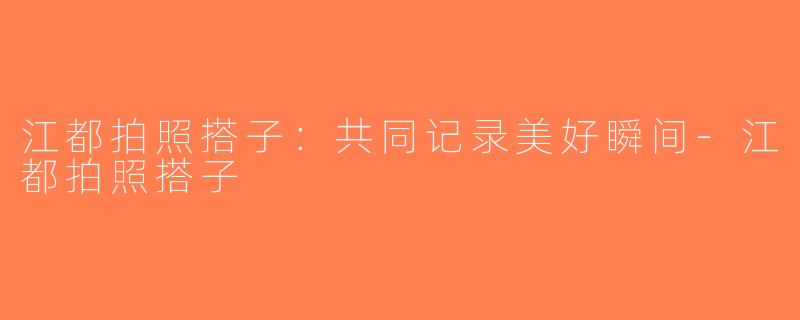 江都拍照搭子：共同记录美好瞬间-江都拍照搭子