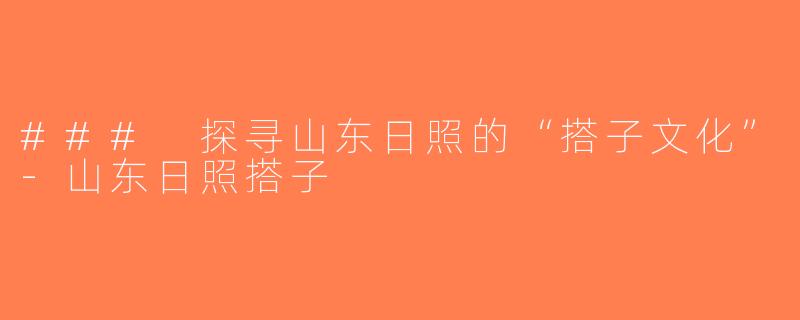 ### 探寻山东日照的“搭子文化”-山东日照搭子