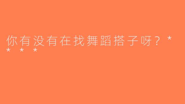 你有没有在找舞蹈搭子呀？****