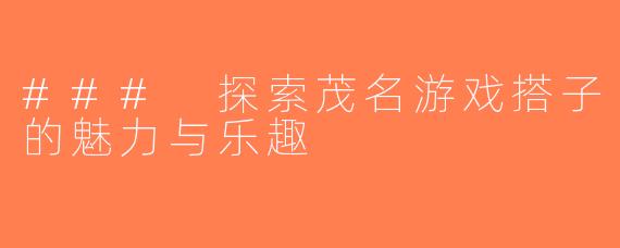 ### 探索茂名游戏搭子的魅力与乐趣