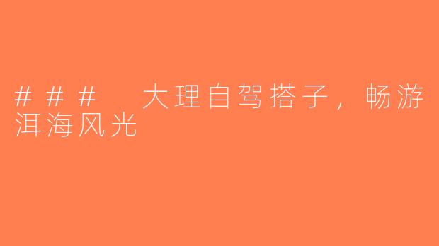 ### 大理自驾搭子，畅游洱海风光