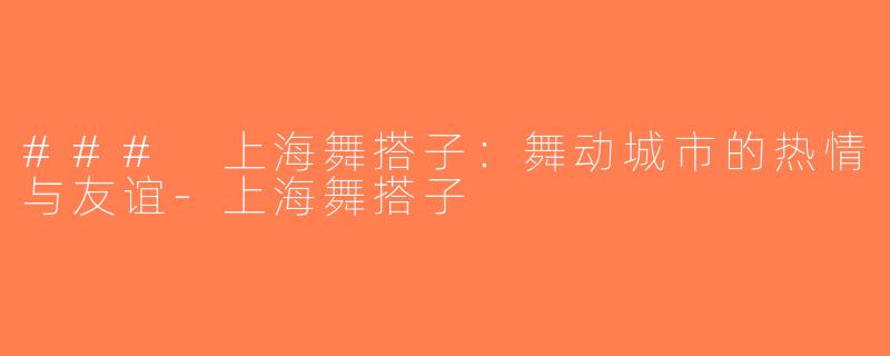 ### 上海舞搭子：舞动城市的热情与友谊-上海舞搭子
