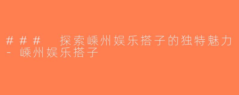 ### 探索嵊州娱乐搭子的独特魅力-嵊州娱乐搭子