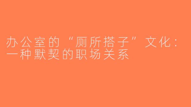 办公室的“厕所搭子”文化：一种默契的职场关系