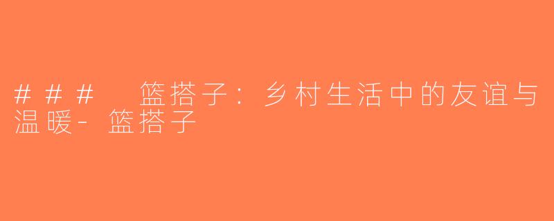 ### 篮搭子：乡村生活中的友谊与温暖-篮搭子
