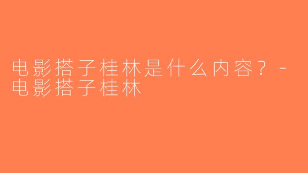 电影搭子桂林是什么内容？-电影搭子桂林