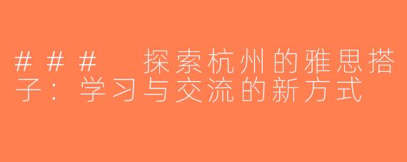 ### 探索杭州的雅思搭子：学习与交流的新方式