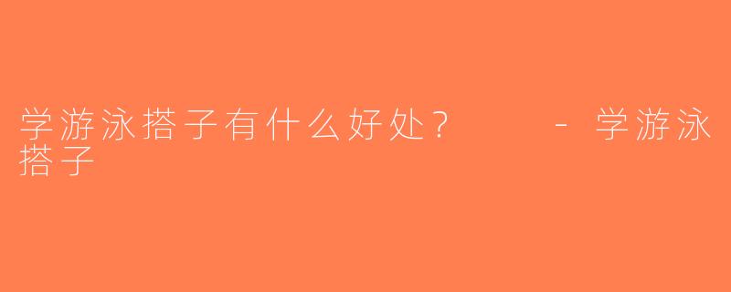 学游泳搭子有什么好处？  -学游泳搭子