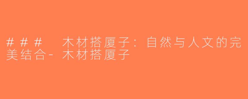 ### 木材搭厦子：自然与人文的完美结合-木材搭厦子