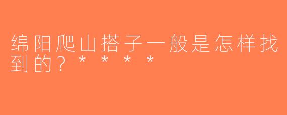 绵阳爬山搭子一般是怎样找到的？****